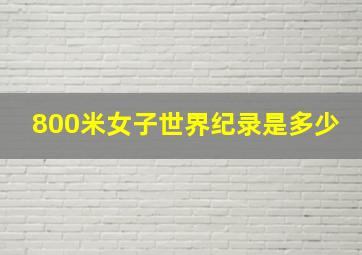 800米女子世界纪录是多少