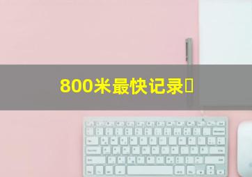 800米最快记录￼