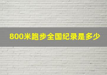 800米跑步全国纪录是多少