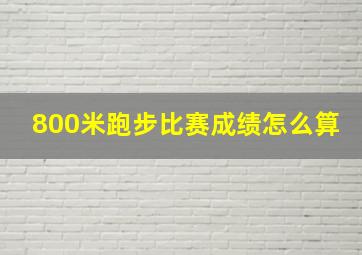 800米跑步比赛成绩怎么算