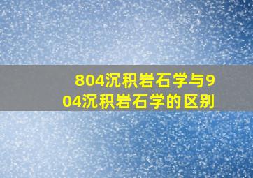 804沉积岩石学与904沉积岩石学的区别