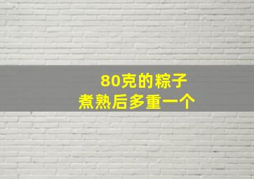 80克的粽子煮熟后多重一个