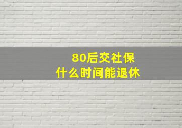 80后交社保什么时间能退休