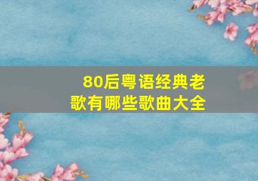 80后粤语经典老歌有哪些歌曲大全