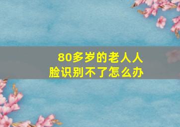 80多岁的老人人脸识别不了怎么办