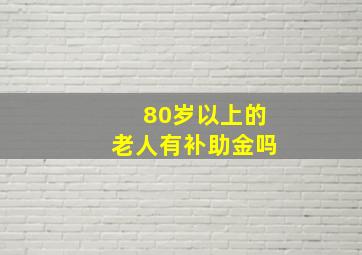 80岁以上的老人有补助金吗