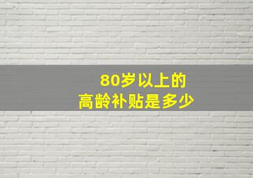 80岁以上的高龄补贴是多少