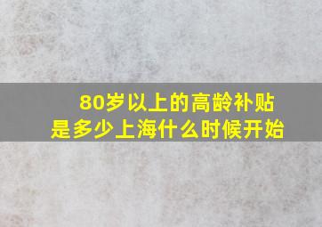 80岁以上的高龄补贴是多少上海什么时候开始