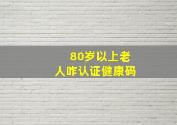 80岁以上老人咋认证健康码