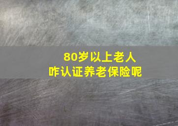 80岁以上老人咋认证养老保险呢