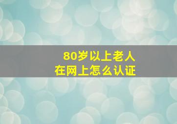 80岁以上老人在网上怎么认证