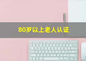 80岁以上老人认证