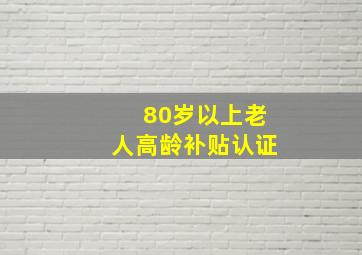 80岁以上老人高龄补贴认证