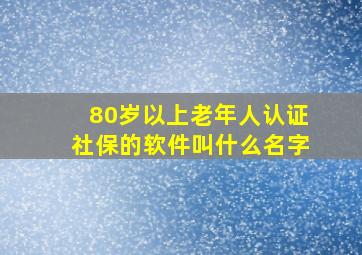 80岁以上老年人认证社保的软件叫什么名字