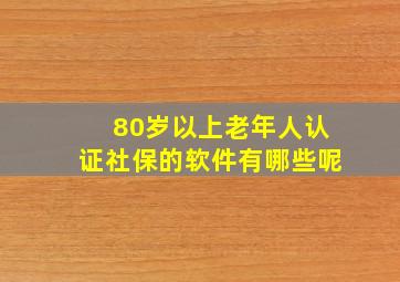 80岁以上老年人认证社保的软件有哪些呢