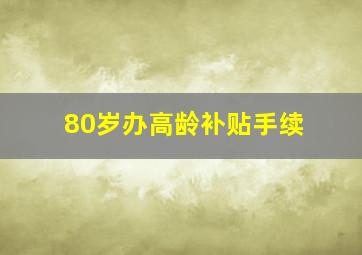 80岁办高龄补贴手续