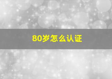 80岁怎么认证