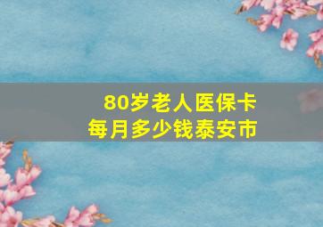 80岁老人医保卡每月多少钱泰安市