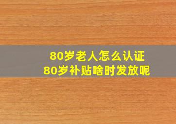 80岁老人怎么认证80岁补贴啥时发放呢