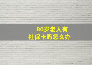 80岁老人有社保卡吗怎么办