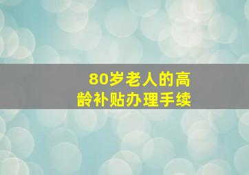 80岁老人的高龄补贴办理手续