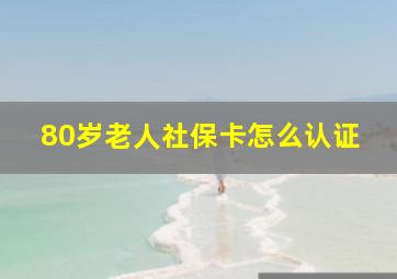 80岁老人社保卡怎么认证