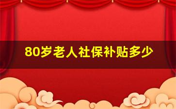 80岁老人社保补贴多少