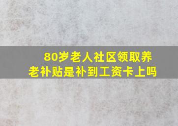 80岁老人社区领取养老补贴是补到工资卡上吗