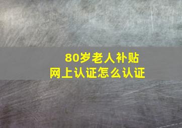 80岁老人补贴网上认证怎么认证