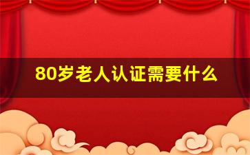 80岁老人认证需要什么