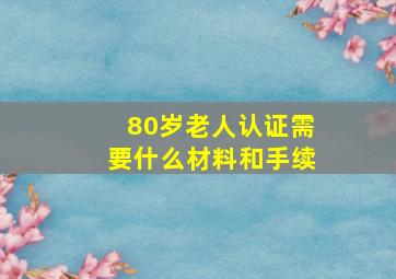 80岁老人认证需要什么材料和手续