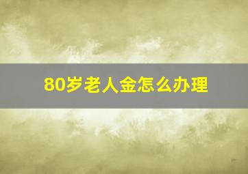 80岁老人金怎么办理