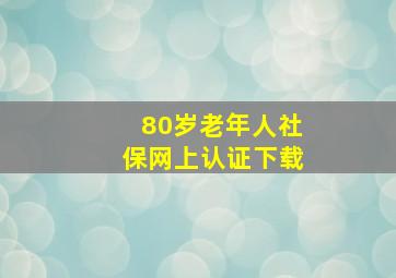 80岁老年人社保网上认证下载