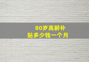 80岁高龄补贴多少钱一个月