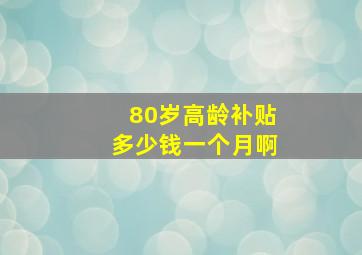 80岁高龄补贴多少钱一个月啊