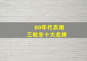 80年代农用三轮车十大名牌