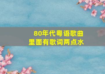 80年代粤语歌曲里面有歌词两点水