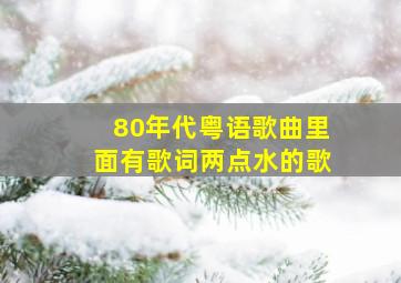 80年代粤语歌曲里面有歌词两点水的歌