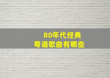 80年代经典粤语歌曲有哪些