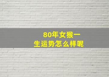 80年女猴一生运势怎么样呢