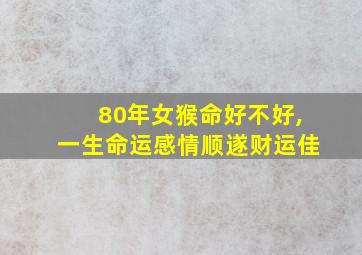 80年女猴命好不好,一生命运感情顺遂财运佳