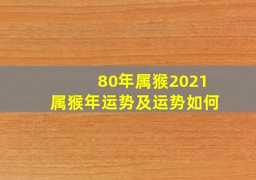 80年属猴2021属猴年运势及运势如何