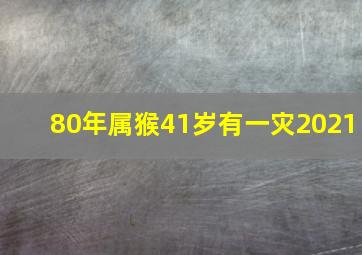 80年属猴41岁有一灾2021