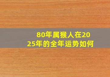 80年属猴人在2025年的全年运势如何