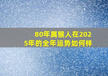 80年属猴人在2025年的全年运势如何样