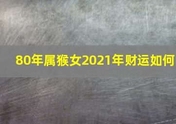 80年属猴女2021年财运如何