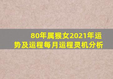 80年属猴女2021年运势及运程每月运程灵机分析