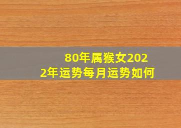 80年属猴女2022年运势每月运势如何