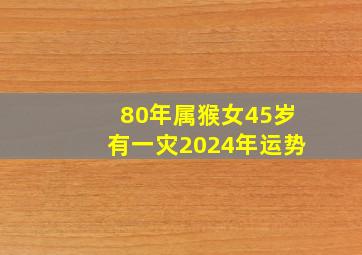 80年属猴女45岁有一灾2024年运势