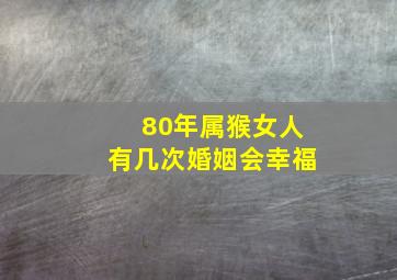 80年属猴女人有几次婚姻会幸福